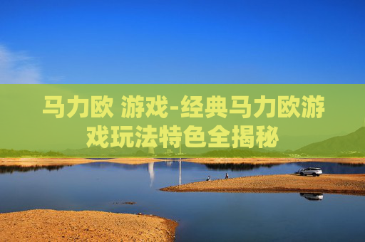 马力欧 游戏-经典马力欧游戏玩法特色全揭秘