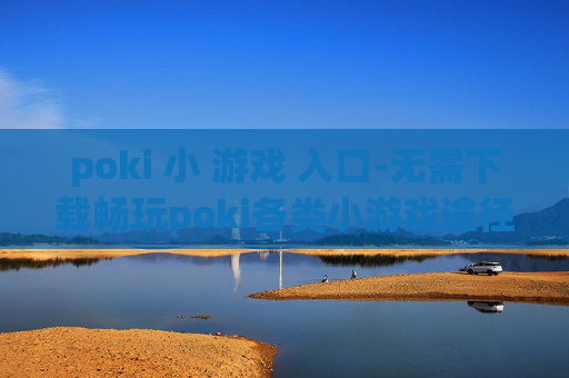 poki 小 游戏 入口-无需下载畅玩poki各类小游戏途径