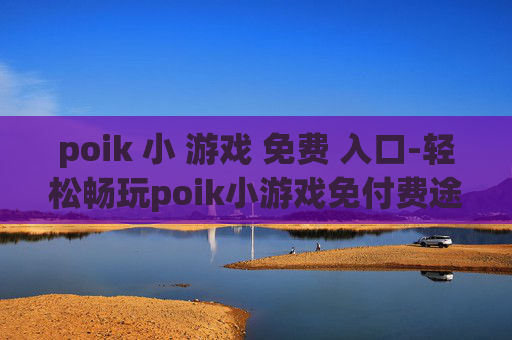 poik 小 游戏 免费 入口-轻松畅玩poik小游戏免付费途径