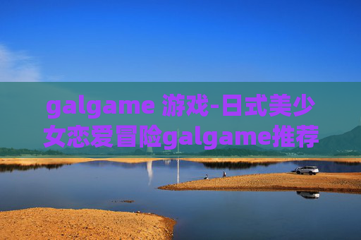 galgame 游戏-日式美少女恋爱冒险galgame推荐