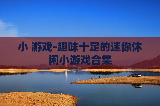 小 游戏-趣味十足的迷你休闲小游戏合集