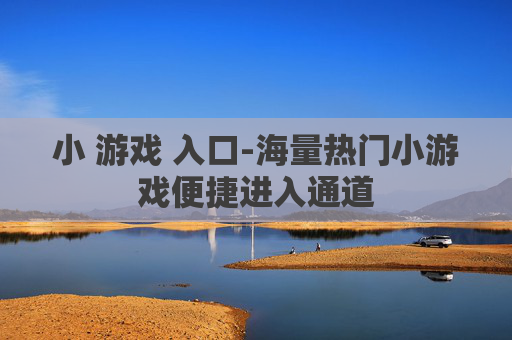小 游戏 入口-海量热门小游戏便捷进入通道