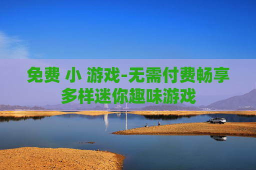 免费 小 游戏-无需付费畅享多样迷你趣味游戏