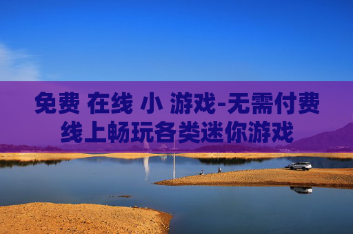免费 在线 小 游戏-无需付费线上畅玩各类迷你游戏