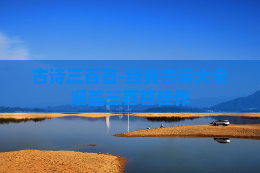 古诗三百首-经典古诗大全涵盖三百首佳作