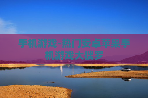 手机游戏-热门安卓苹果手机游戏大搜罗