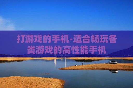 打游戏的手机-适合畅玩各类游戏的高性能手机