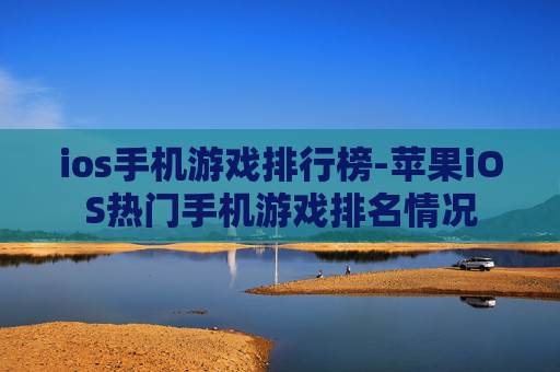 ios手机游戏排行榜-苹果iOS热门手机游戏排名情况