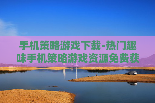 手机策略游戏下载-热门趣味手机策略游戏资源免费获取