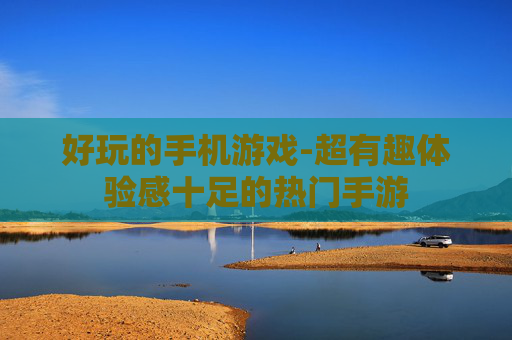 好玩的手机游戏-超有趣体验感十足的热门手游