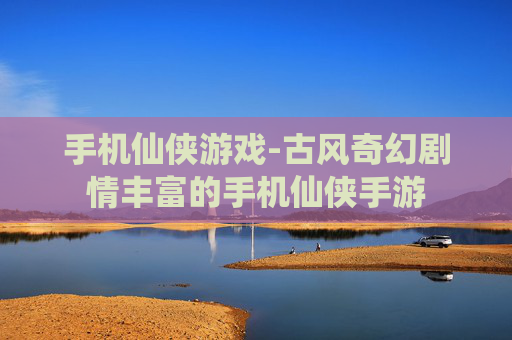 手机仙侠游戏-古风奇幻剧情丰富的手机仙侠手游