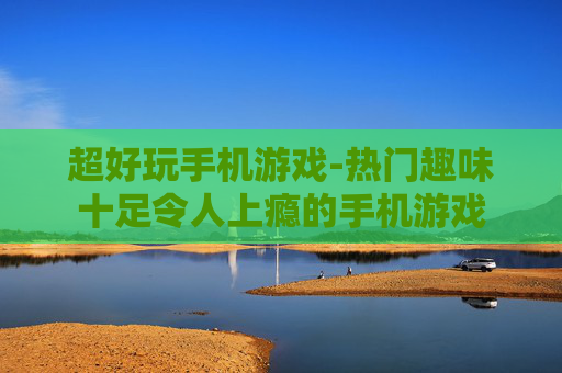 超好玩手机游戏-热门趣味十足令人上瘾的手机游戏