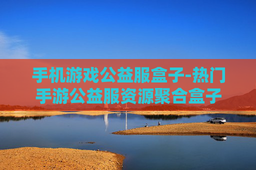 手机游戏公益服盒子-热门手游公益服资源聚合盒子