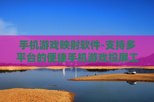 手机游戏映射软件-支持多平台的便捷手机游戏投屏工具