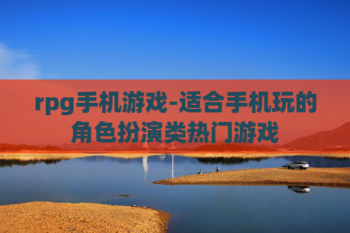 rpg手机游戏-适合手机玩的角色扮演类热门游戏