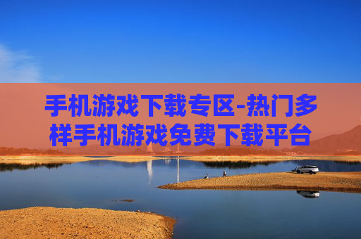 手机游戏下载专区-热门多样手机游戏免费下载平台