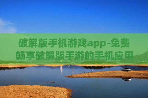 破解版手机游戏app-免费畅享破解版手游的手机应用平台