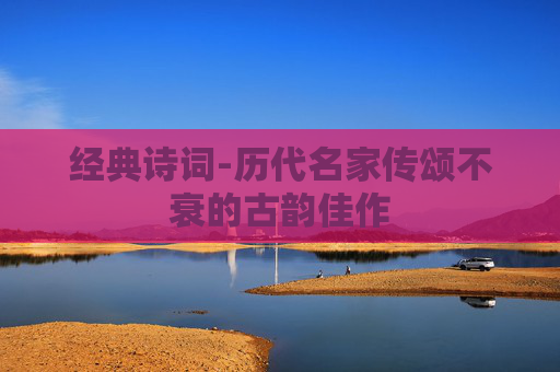 经典诗词-历代名家传颂不衰的古韵佳作