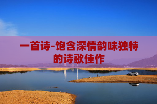 一首诗-饱含深情韵味独特的诗歌佳作