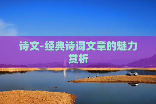 诗文-经典诗词文章的魅力赏析