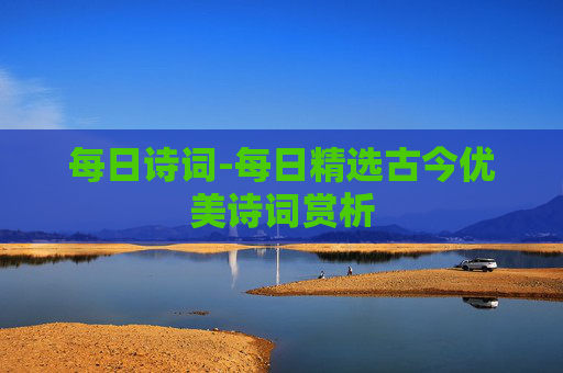 每日诗词-每日精选古今优美诗词赏析
