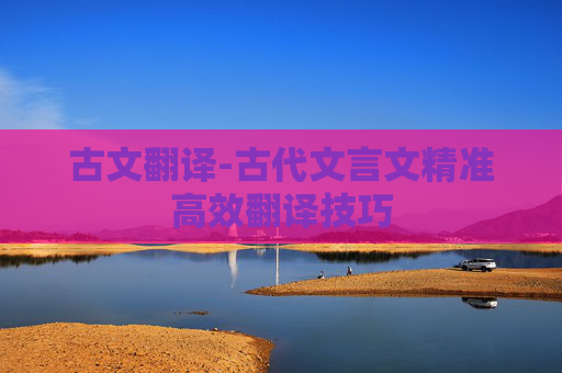 古文翻译-古代文言文精准高效翻译技巧