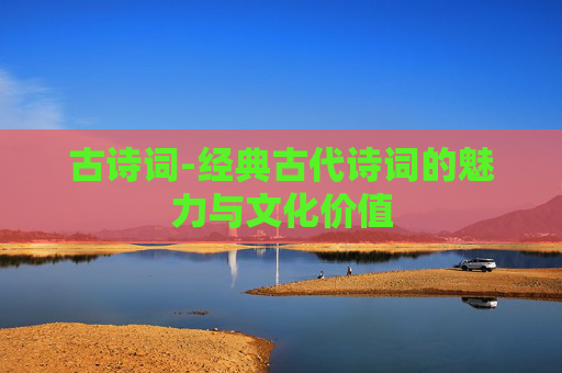 古诗词-经典古代诗词的魅力与文化价值