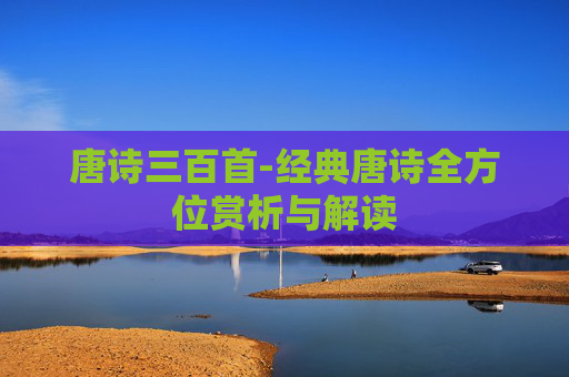唐诗三百首-经典唐诗全方位赏析与解读