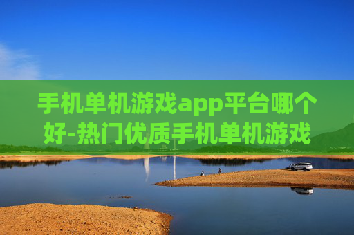 手机单机游戏app平台哪个好-热门优质手机单机游戏app平台推荐