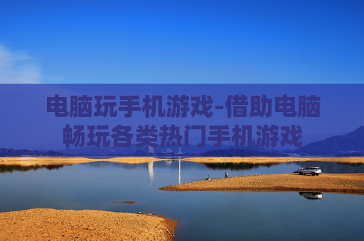 电脑玩手机游戏-借助电脑畅玩各类热门手机游戏