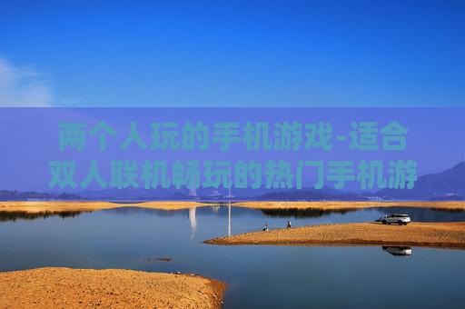 两个人玩的手机游戏-适合双人联机畅玩的热门手机游戏