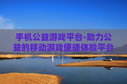 手机公益游戏平台-助力公益的移动游戏便捷体验平台