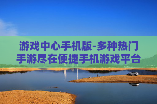 游戏中心手机版-多种热门手游尽在便捷手机游戏平台