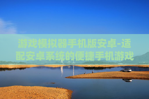 游戏模拟器手机版安卓-适配安卓系统的便捷手机游戏模拟器
