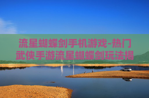 流星蝴蝶剑手机游戏-热门武侠手游流星蝴蝶剑玩法揭秘