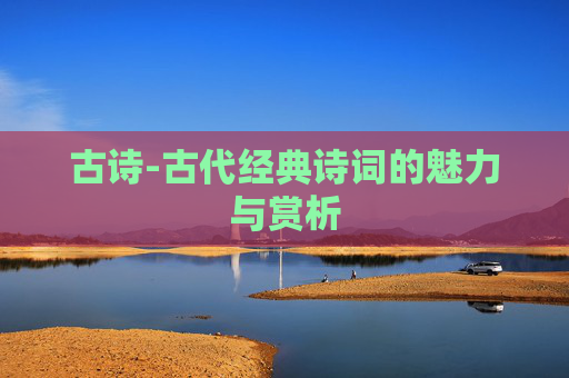 古诗-古代经典诗词的魅力与赏析