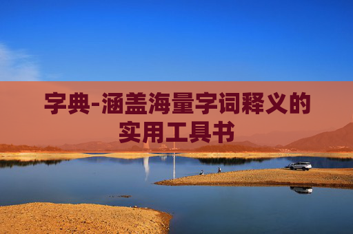 字典-涵盖海量字词释义的实用工具书