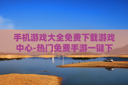 手机游戏大全免费下载游戏中心-热门免费手游一键下载优质游戏中心
