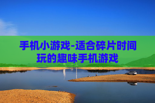 手机小游戏-适合碎片时间玩的趣味手机游戏