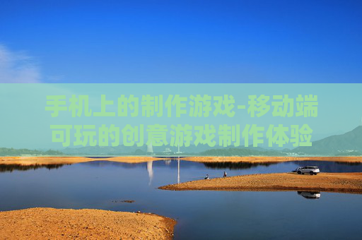 手机上的制作游戏-移动端可玩的创意游戏制作体验