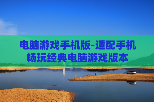 电脑游戏手机版-适配手机畅玩经典电脑游戏版本