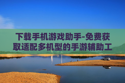 下载手机游戏助手-免费获取适配多机型的手游辅助工具