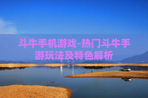 斗牛手机游戏-热门斗牛手游玩法及特色解析