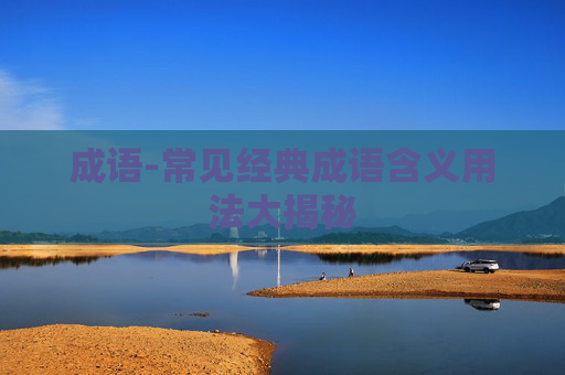 成语-常见经典成语含义用法大揭秘