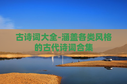 古诗词大全-涵盖各类风格的古代诗词合集
