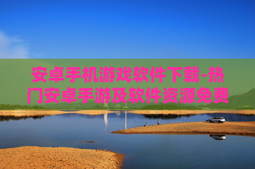 安卓手机游戏软件下载-热门安卓手游及软件资源免费获取