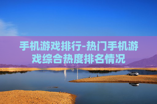 手机游戏排行-热门手机游戏综合热度排名情况