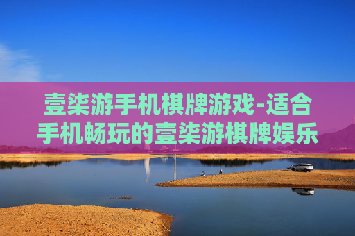 壹柒游手机棋牌游戏-适合手机畅玩的壹柒游棋牌娱乐选择
