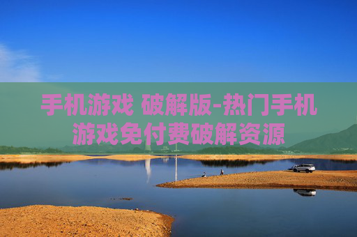 手机游戏 破解版-热门手机游戏免付费破解资源