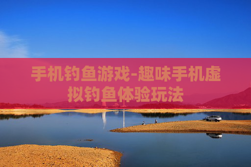 手机钓鱼游戏-趣味手机虚拟钓鱼体验玩法